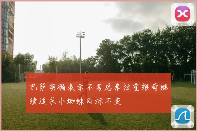 巴萨明确表示不考虑弗拉霍维奇继续追求小蜘蛛目标不变