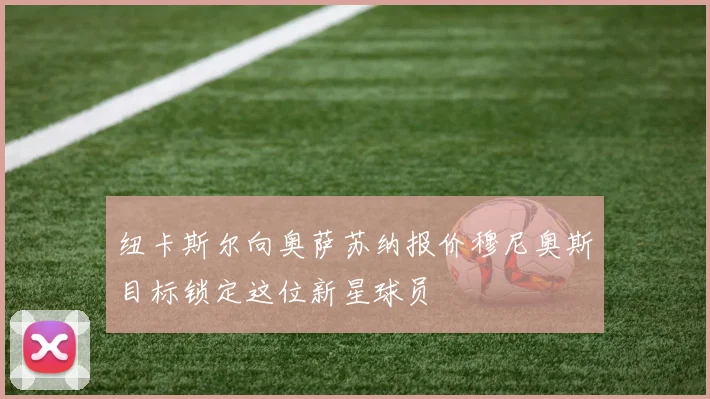 纽卡斯尔向奥萨苏纳报价穆尼奥斯目标锁定这位新星球员