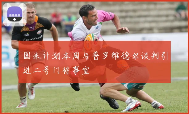 国米计划本周与普罗维德尔谈判引进二号门将事宜
