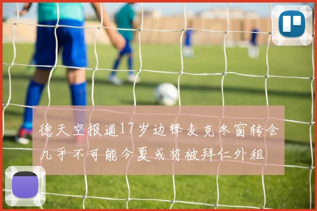 德天空报道17岁边锋麦克冬窗转会几乎不可能今夏或将被拜仁外租