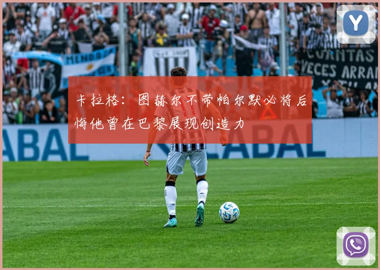 卡拉格：图赫尔不带帕尔默必将后悔他曾在巴黎展现创造力