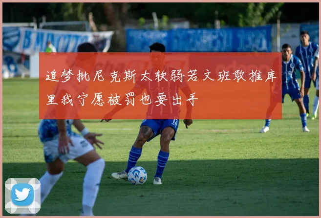 追梦批尼克斯太软弱若文班敢推库里我宁愿被罚也要出手