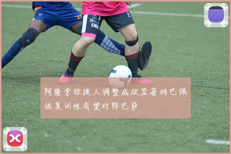 阿隆索称换人调整成效显著姆巴佩恢复训练有望对阵巴萨