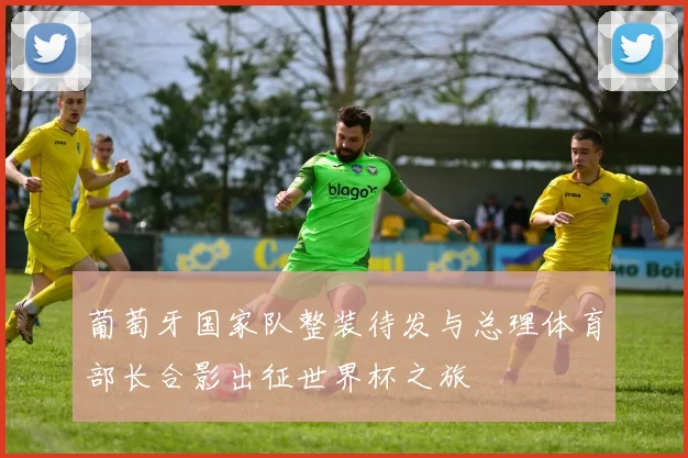 葡萄牙国家队整装待发与总理体育部长合影出征世界杯之旅
