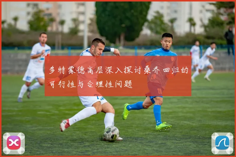 多特蒙德高层深入探讨桑乔回归的可行性与合理性问题