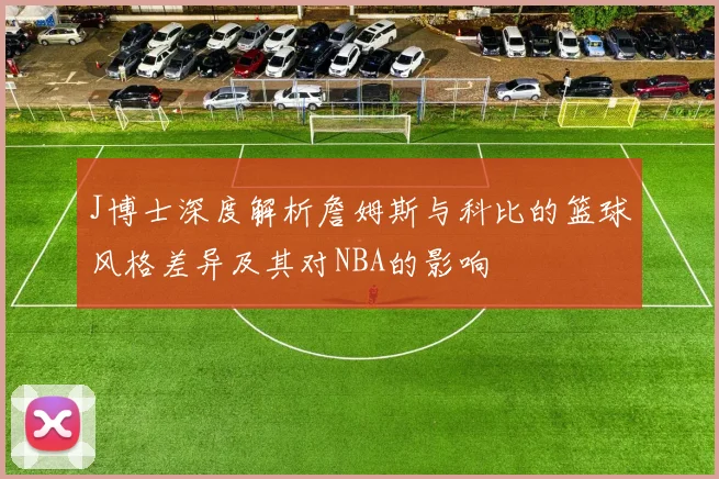 J博士深度解析詹姆斯与科比的篮球风格差异及其对NBA的影响