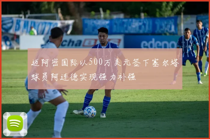 迈阿密国际以500万美元签下塞尔塔球员阿连德实现强力补强