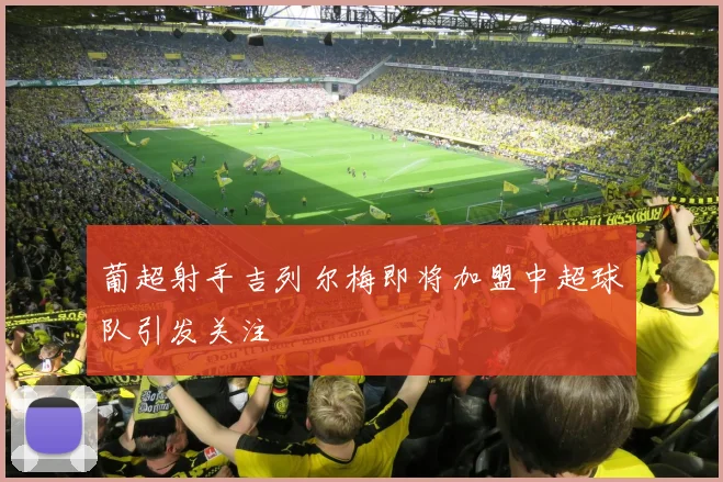 葡超射手吉列尔梅即将加盟中超球队引发关注