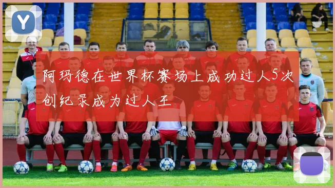 阿玛德在世界杯赛场上成功过人5次创纪录成为过人王